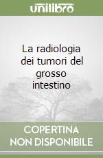 La radiologia dei tumori del grosso intestino libro