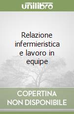 Relazione infermieristica e lavoro in equipe libro