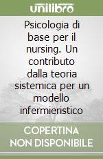 Psicologia di base per il nursing. Un contributo dalla teoria sistemica per un modello infermieristico libro