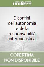 I confini dell'autonomia e della responsabilità infermieristica libro