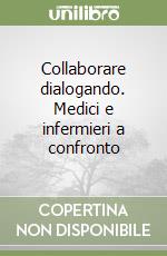 Collaborare dialogando. Medici e infermieri a confronto libro