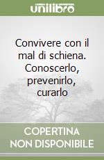 Convivere con il mal di schiena. Conoscerlo, prevenirlo, curarlo libro