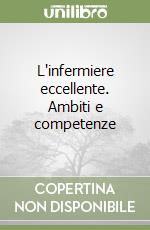 L'infermiere eccellente. Ambiti e competenze libro