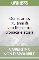 Odi et amo. 75 anni di vita liceale tra cronaca e storia libro