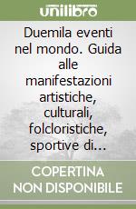 Duemila eventi nel mondo. Guida alle manifestazioni artistiche, culturali, folcloristiche, sportive di tutto il mondo libro