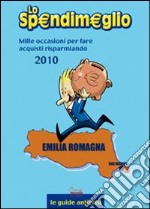 Lo Spendimeglio. Mille occasioni per fare acquisti risparmiando. Emilia Romagna 2010 libro