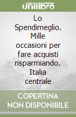 Lo Spendimeglio. Mille occasioni per fare acquisti risparmiando. Italia centrale libro