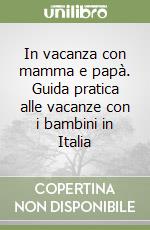 In vacanza con mamma e papà. Guida pratica alle vacanze con i bambini in Italia libro