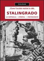 Stalingrado... Come l'acciaio resiste la città. La battaglia, l'epopea, i protagonisti