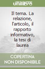 Il tema. La relazione, l'articolo, il rapporto informativo, la tesi di laurea libro