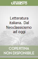 Letteratura italiana. Dal Neoclassicismo ad oggi libro