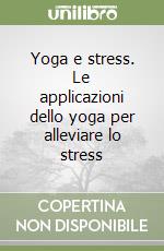 Yoga e stress. Le applicazioni dello yoga per alleviare lo stress libro