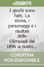 I giochi sono fatti. La storia, i personaggi e i risultati delle Olimpiadi dal 1896 ai nostri giorni