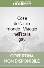 Cose dell'altro mondo. Viaggio nell'Italia gay libro