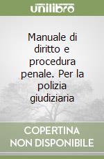 Manuale di diritto e procedura penale. Per la polizia giudiziaria libro