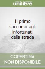 Il primo soccorso agli infortunati della strada libro