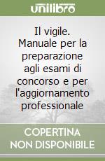 Il vigile. Manuale per la preparazione agli esami di concorso e per l'aggiornamento professionale libro