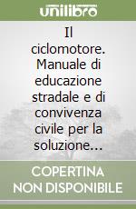 Il ciclomotore. Manuale di educazione stradale e di convivenza civile per la soluzione ragionata dei questionari d'esame libro