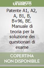 Patente A1, A2, A, B1, B, B+96, BE. Manuale di teoria per la soluzione dei questionari di esame libro