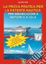 La prova pratica per la patente nautica per imbarcazioni a motore e a vela libro