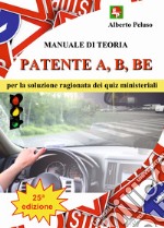 Patente A, B, BE. Manuale di teoria per la soluzione ragionata dei quiz ministeriali libro