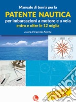 Manuale di teoria per la patente nautica per imbarcazioni a motore e a vela. Entro e oltre le 12 miglia libro