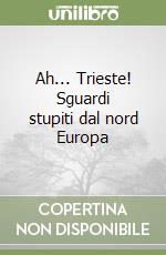 Ah... Trieste! Sguardi stupiti dal nord Europa libro