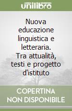 Nuova educazione linguistica e letteraria. Tra attualità, testi e progetto d'istituto