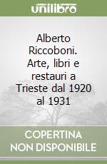 Alberto Riccoboni. Arte, libri e restauri a Trieste dal 1920 al 1931 libro