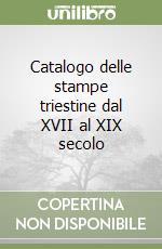 Catalogo delle stampe triestine dal XVII al XIX secolo libro