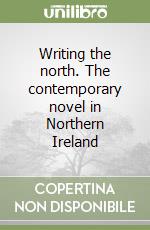 Writing the north. The contemporary novel in Northern Ireland