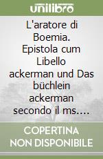 L'aratore di Boemia. Epistola cum Libello ackerman und Das büchlein ackerman secondo il ms. Freiburg 163 e il ms. Stutgart HB X 23. Ediz. bilingue libro