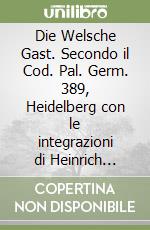 Die Welsche Gast. Secondo il Cod. Pal. Germ. 389, Heidelberg con le integrazioni di Heinrich Rückert e le varianti del Membr. I 120, Gotha