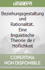 Beziehungsgestaltung und Rationalität. Eine linguistische Theorie de r Höflichkeit libro