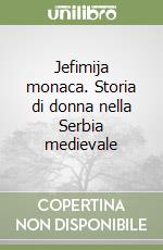 Jefimija monaca. Storia di donna nella Serbia medievale libro