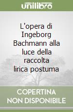 L'opera di Ingeborg Bachmann alla luce della raccolta lirica postuma libro