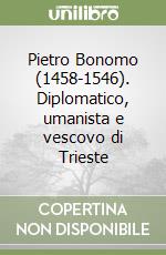 Pietro Bonomo (1458-1546). Diplomatico, umanista e vescovo di Trieste libro