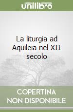 La liturgia ad Aquileia nel XII secolo libro