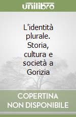 L'identità plurale. Storia, cultura e società a Gorizia libro