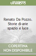 Renato Da Pozzo. Storie di-arie spazio e luce libro