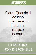 Clara. Quando il destino interviene... E crea un magico incontro libro