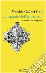 Lo spazio dell'incontro. Percorsi nella complessità libro