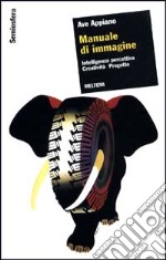 Manuale di immagine. Intelligenza percettiva, creatività, progetto libro