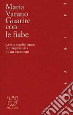 Guarire con le fiabe. Come trasformare la propria vita in un racconto libro