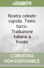 Nostra celeste cupola. Testo turco. Traduzione italiana a fronte libro