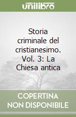 Storia criminale del cristianesimo. Vol. 3: La Chiesa antica libro