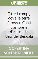 Oltre i campi, dove la terra è rossa. Canti d'amore e d'estasi dei Baul del Bengala libro