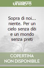 Sopra di noi... niente. Per un cielo senza dèi e un mondo senza preti libro