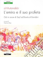 L'emiro e il suo profeta. Odi in onore di Sayf ad-Dawla al-Hamdani. Testo originale a fronte