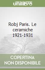 Robj Paris. Le ceramiche 1921-1931 libro